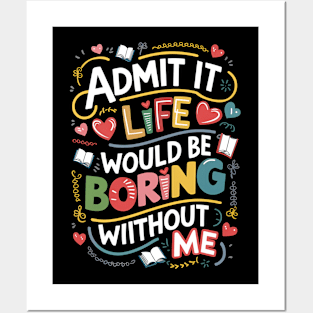 Admit it : life would be boring without me Posters and Art